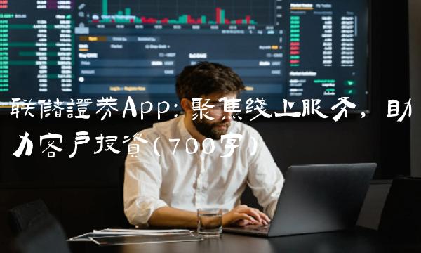 联储证券App：聚焦线上服务，助力客户投资（700字）
